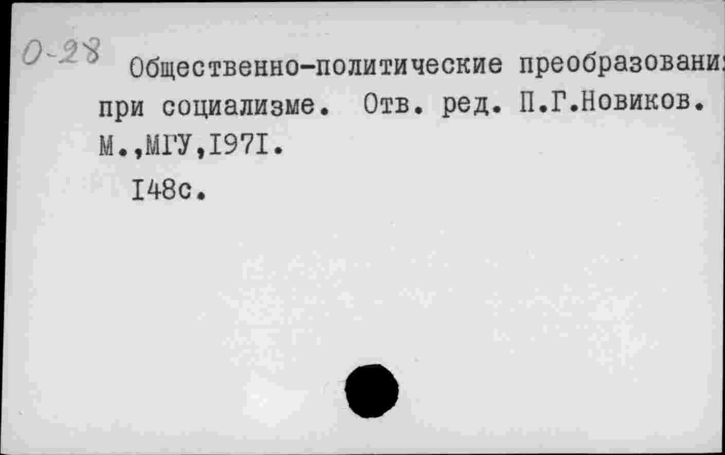 ﻿г\ 95?
Общественно-политические преобразовани при социализме. Отв. ред. П.Г.Новиков. М.,МГУ,1971.
148с.